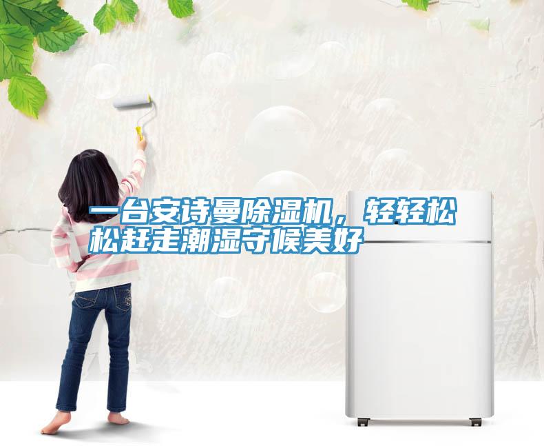 一臺安詩曼除濕機，輕輕松松趕走潮濕守候美好