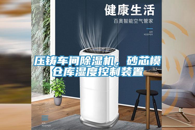 壓鑄車間除濕機，砂芯模倉庫濕度控制裝置