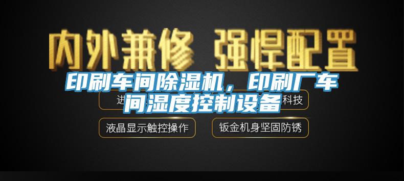 印刷車間除濕機，印刷廠車間濕度控制設備