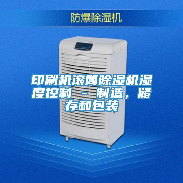 印刷機滾筒除濕機濕度控制 - 制造，儲存和包裝