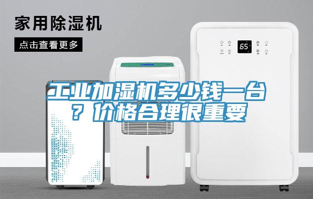 工業(yè)加濕機(jī)多少錢一臺？價格合理很重要