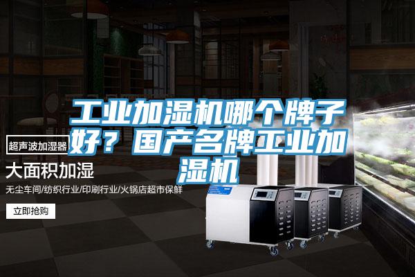 工業(yè)加濕機(jī)哪個牌子好？國產(chǎn)名牌工業(yè)加濕機(jī)