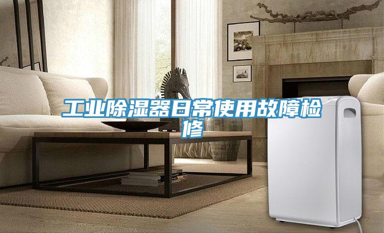 工業除濕器日常使用故障檢修