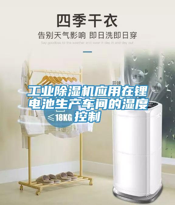 工業除濕機應用在鋰電池生產車間的濕度控制