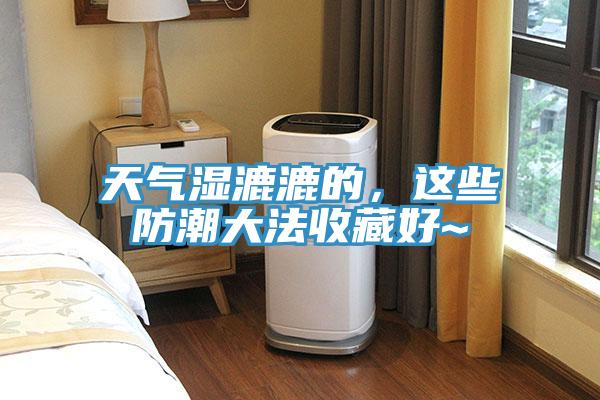天氣濕漉漉的，這些防潮大法收藏好~