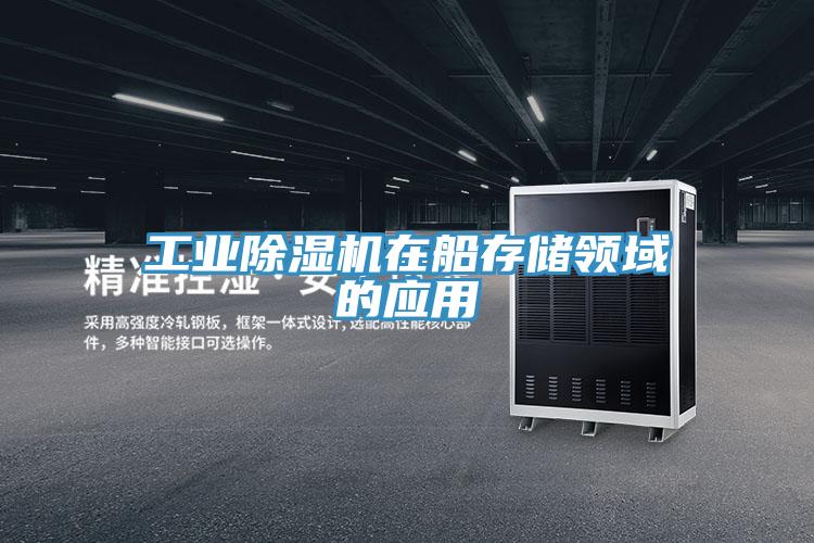 工業(yè)除濕機在船存儲領(lǐng)域的應(yīng)用