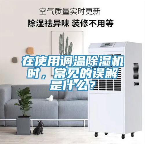 在使用調(diào)溫除濕機(jī)時，常見的誤解是什么？
