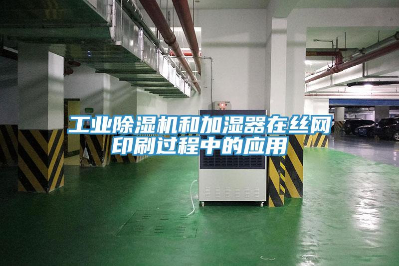 工業除濕機和加濕器在絲網印刷過程中的應用