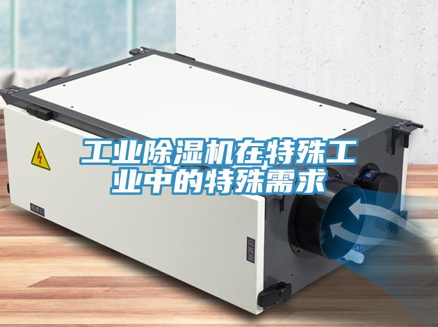 工業除濕機在特殊工業中的特殊需求