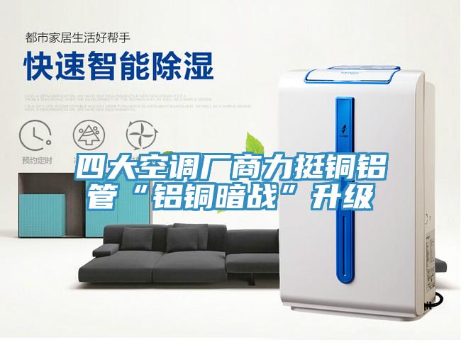 四大空調廠商力挺銅鋁管“鋁銅暗戰”升級