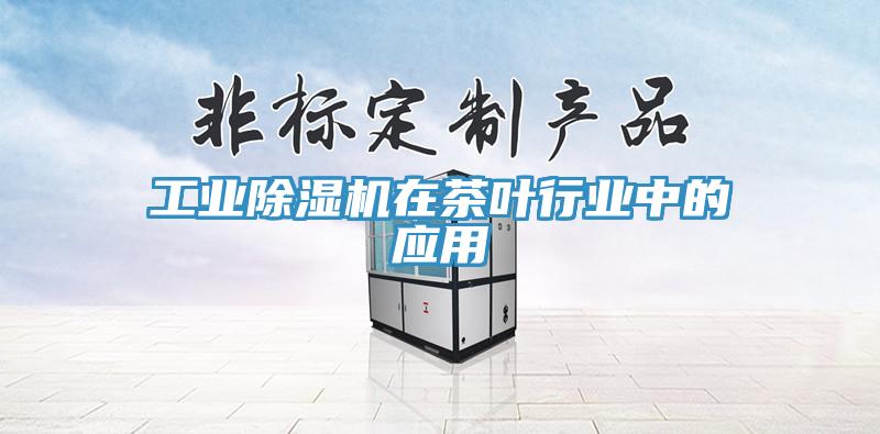 工業(yè)除濕機在茶葉行業(yè)中的應(yīng)用
