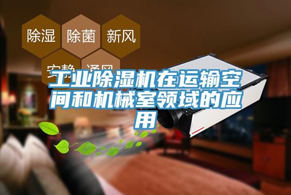 工業(yè)除濕機在運輸空間和機械室領(lǐng)域的應(yīng)用