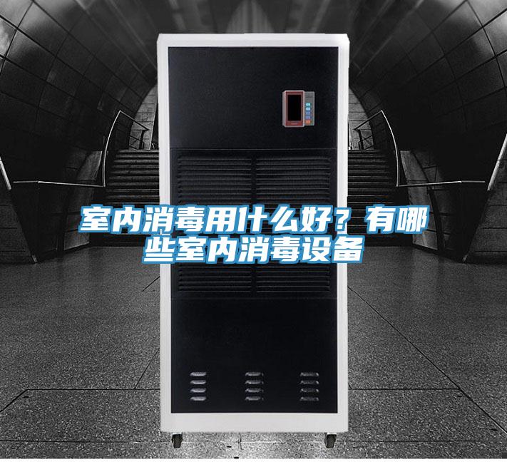 室內消毒用什么好？有哪些室內消毒設備