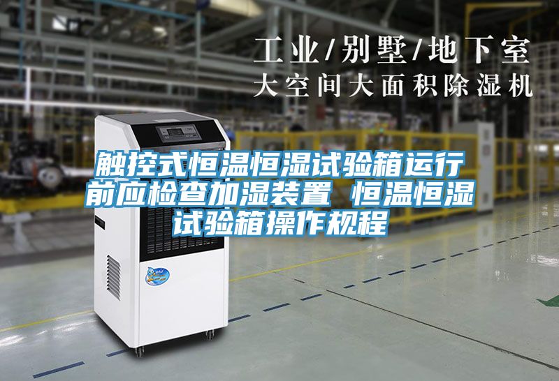 觸控式恒溫恒濕試驗箱運行前應(yīng)檢查加濕裝置 恒溫恒濕試驗箱操作規(guī)程