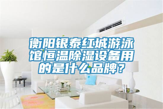 衡陽銀泰紅城游泳館恒溫除濕設備用的是什么品牌？