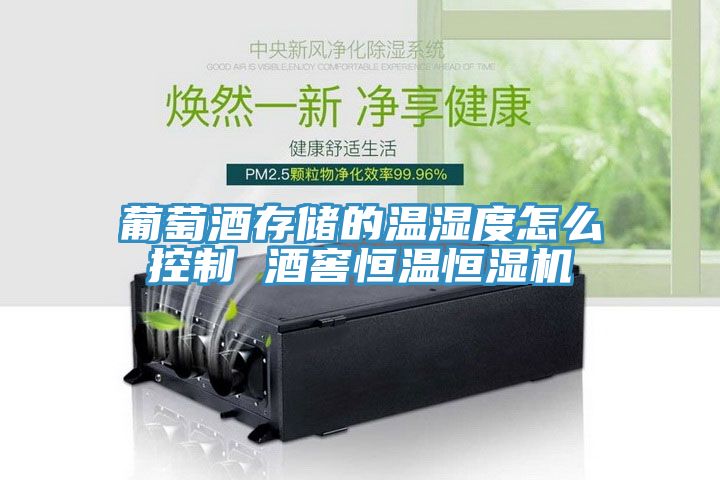 葡萄酒存儲的溫濕度怎么控制 酒窖恒溫恒濕機(jī)