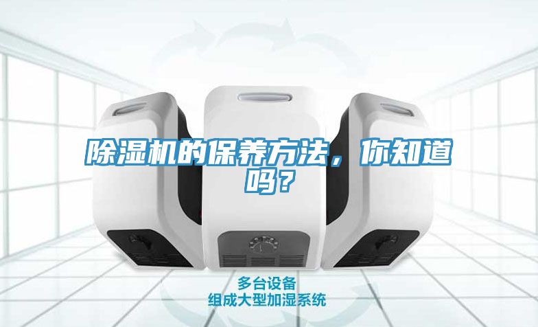 除濕機的保養(yǎng)方法，你知道嗎？