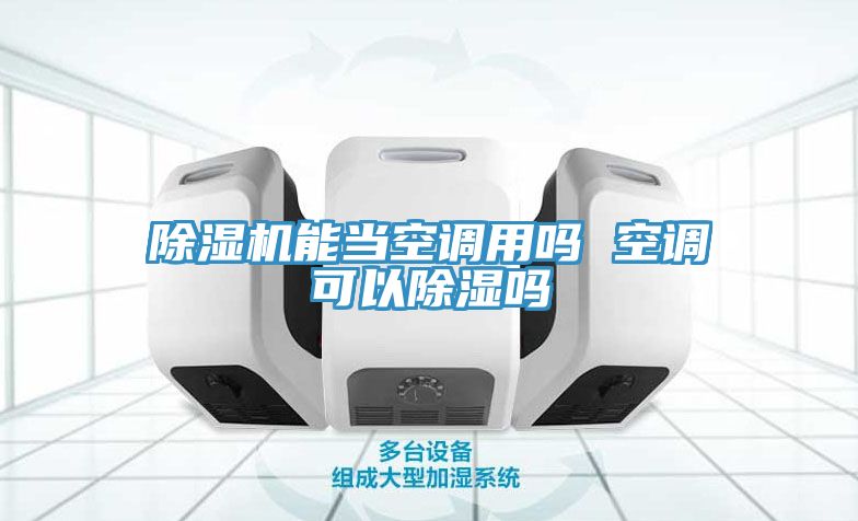 除濕機能當空調用嗎 空調可以除濕嗎