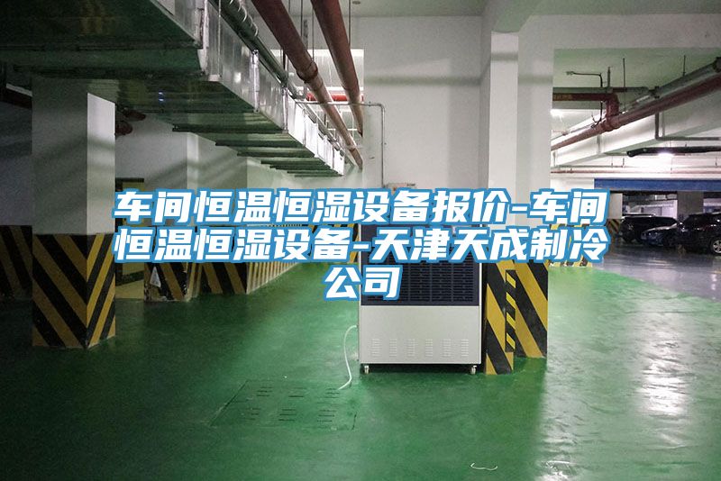 車間恒溫恒濕設(shè)備報價-車間恒溫恒濕設(shè)備-天津天成制冷公司