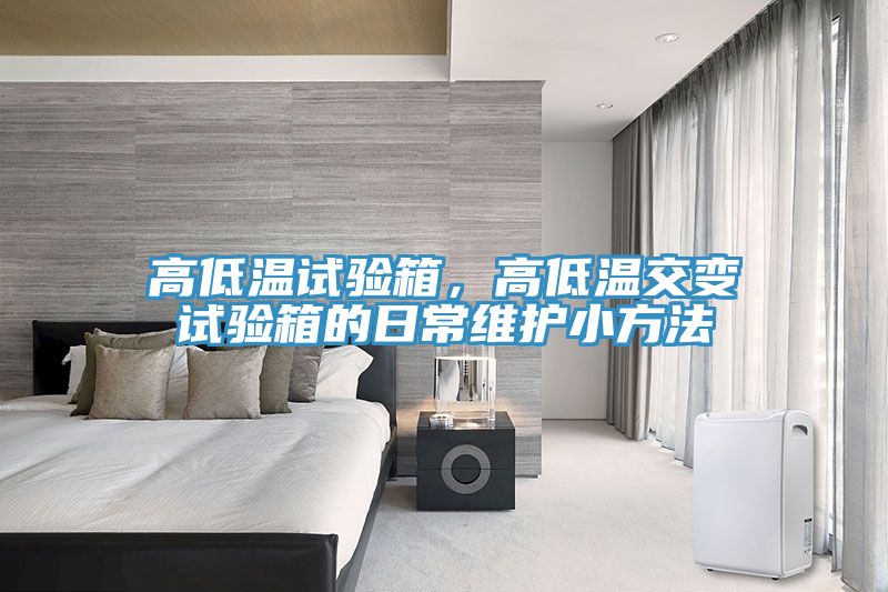 高低溫試驗(yàn)箱，高低溫交變試驗(yàn)箱的日常維護(hù)小方法
