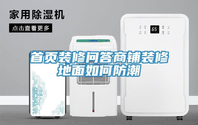 首頁(yè)裝修問答商鋪裝修地面如何防潮