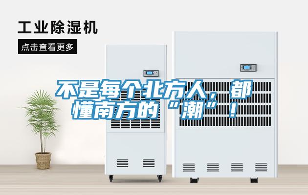 不是每個北方人，都懂南方的“潮”！