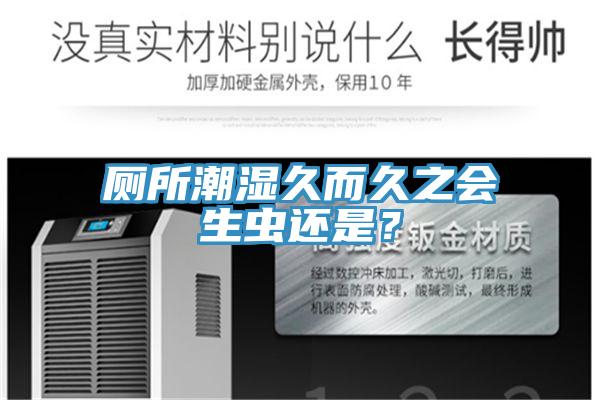 廁所潮濕久而久之會生蟲還是？