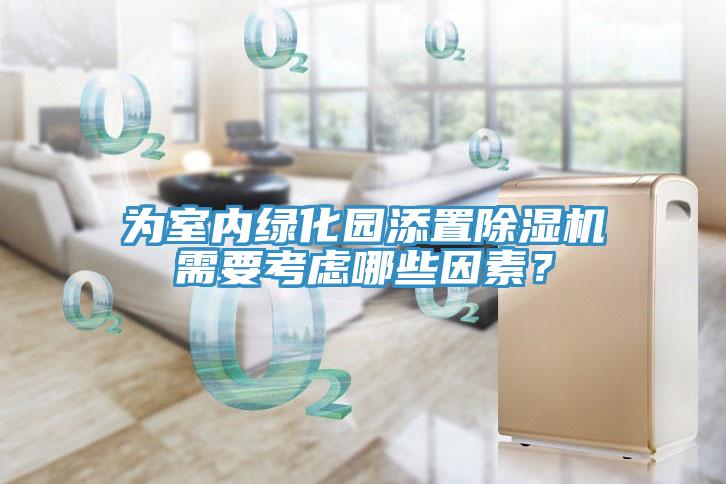 為室內綠化園添置除濕機需要考慮哪些因素？