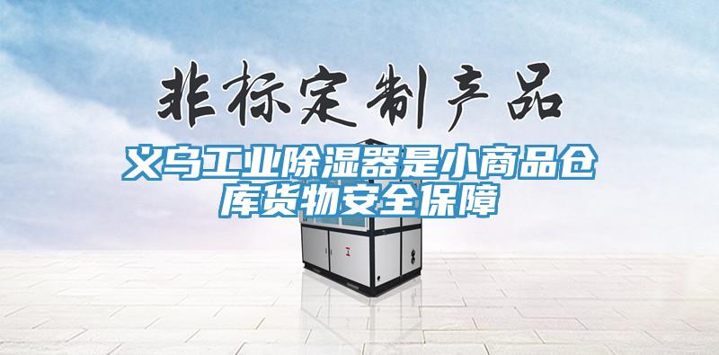 義烏工業(yè)除濕器是小商品倉(cāng)庫(kù)貨物安全保障