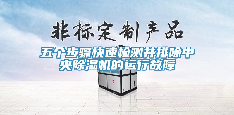 五個步驟快速檢測并排除中央除濕機(jī)的運(yùn)行故障