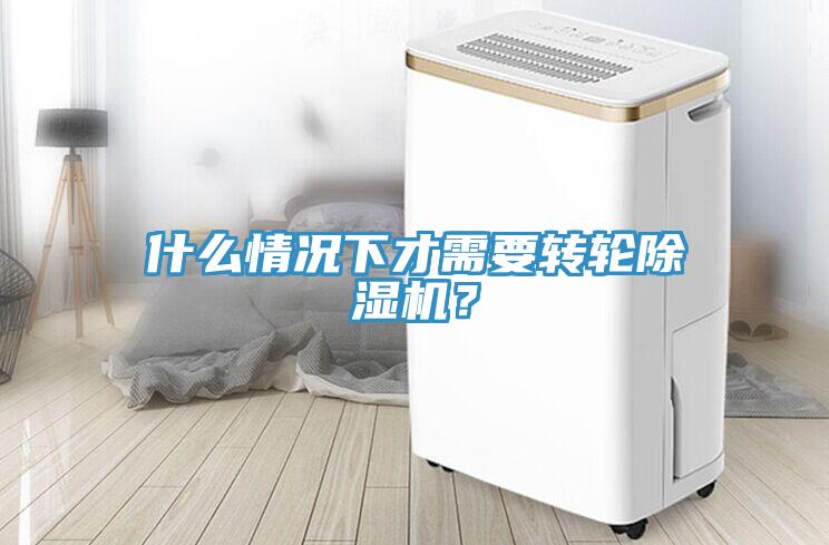 什么情況下才需要轉輪除濕機？