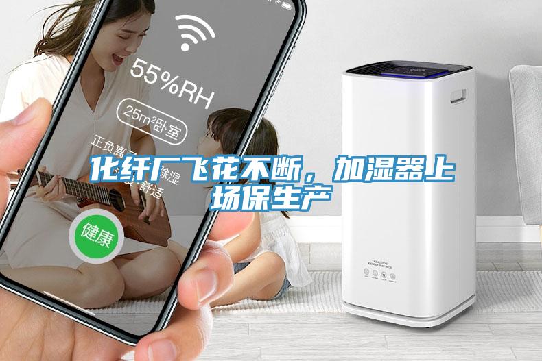 化纖廠飛花不斷，加濕器上場保生產