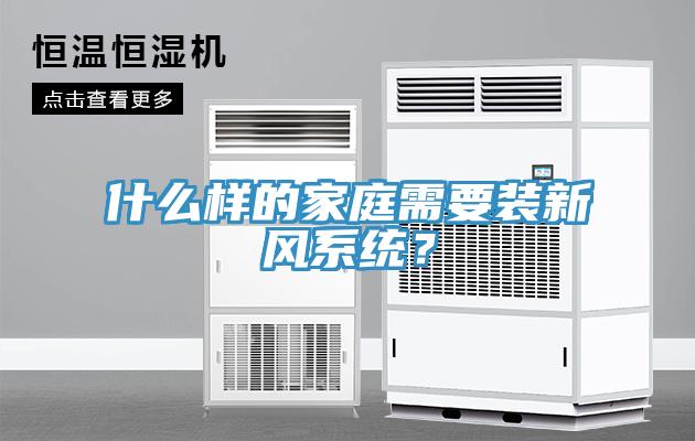 什么樣的家庭需要裝新風(fēng)系統(tǒng)？