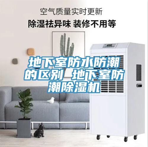 地下室防水防潮的區別 地下室防潮除濕機