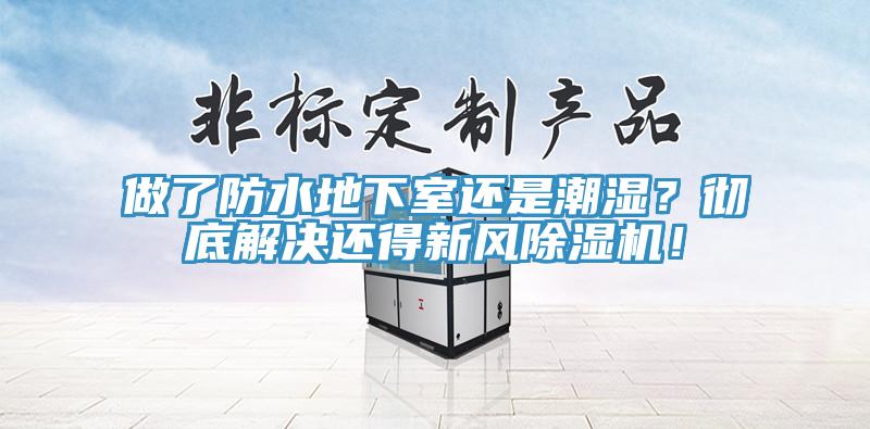 做了防水地下室還是潮濕？徹底解決還得新風除濕機！